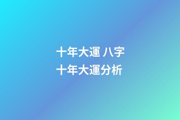 十年大運 八字十年大運分析